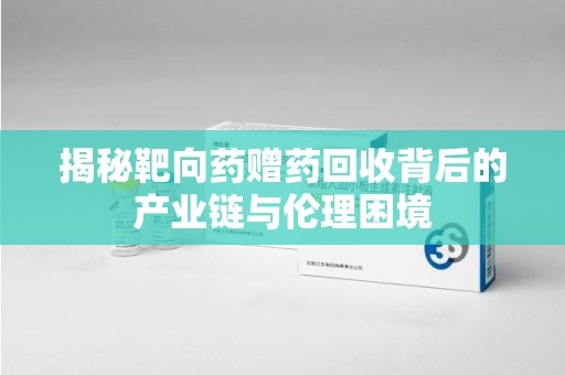 揭阳揭秘靶向药赠药回收背后的产业链与伦理困境