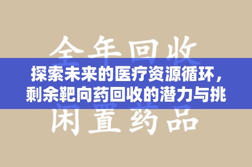 揭阳探索未来的医疗资源循环，剩余靶向药回收的潜力与挑战