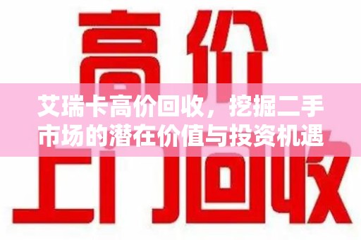 揭阳艾瑞卡高价回收，挖掘二手市场的潜在价值与投资机遇