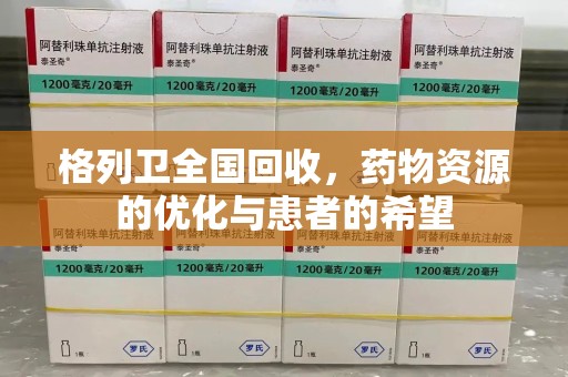 揭阳格列卫全国回收，药物资源的优化与患者的希望