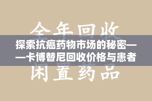 揭阳探索抗癌药物市场的秘密——卡博替尼回收价格与患者的新希望
