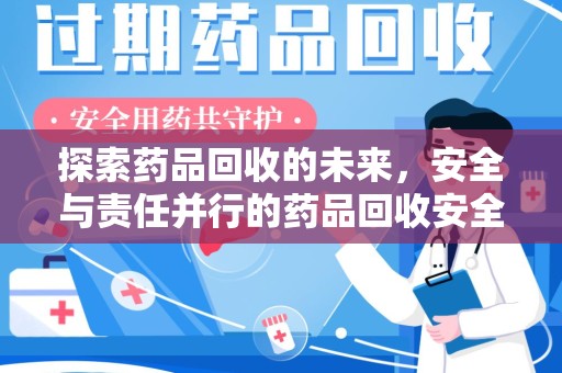揭阳探索药品回收的未来，安全与责任并行的药品回收安全建议之道