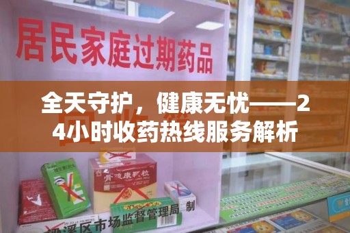 揭阳全天守护，健康无忧——24小时收药热线服务解析