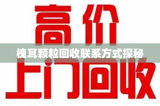 揭阳槐耳颗粒回收联系方式探秘