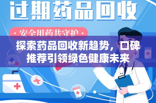 揭阳探索药品回收新趋势，口碑推荐引领绿色健康未来