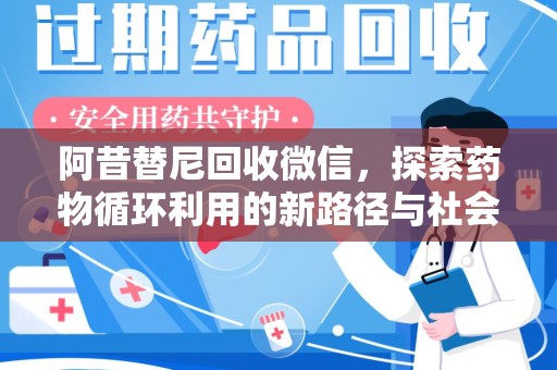 揭阳阿昔替尼回收微信，探索药物循环利用的新路径与社会意义