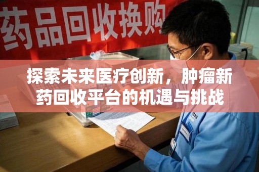 揭阳探索未来医疗创新，肿瘤新药回收平台的机遇与挑战