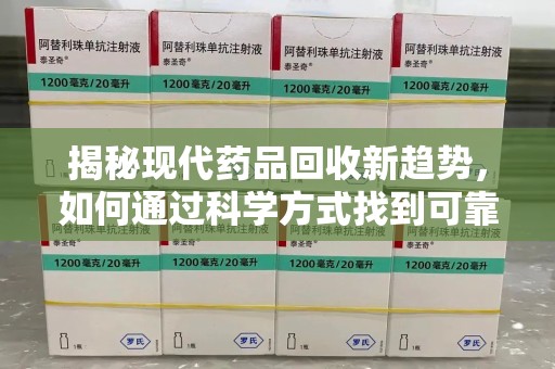 揭阳揭秘现代药品回收新趋势，如何通过科学方式找到可靠的收药联系方式？