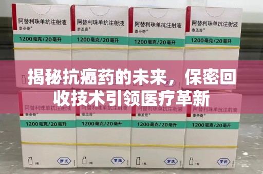 揭阳揭秘抗癌药的未来，保密回收技术引领医疗革新