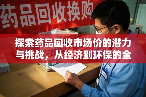 揭阳探索药品回收市场价的潜力与挑战，从经济到环保的全面视角