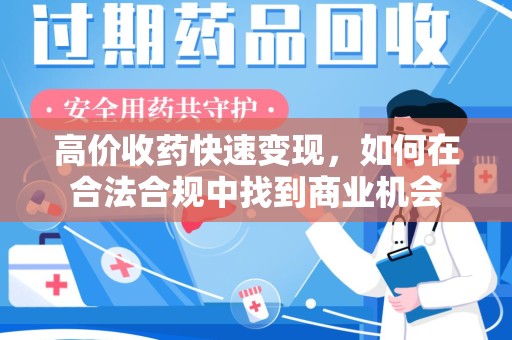 揭阳高价收药快速变现，如何在合法合规中找到商业机会