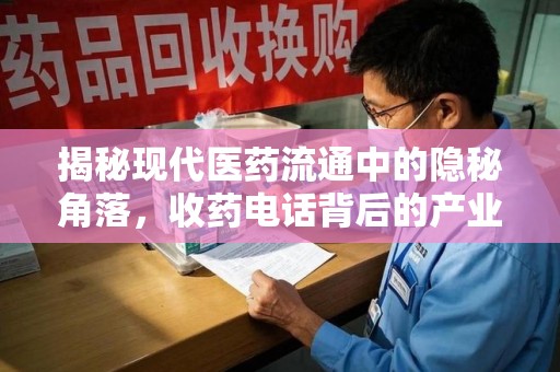 揭阳揭秘现代医药流通中的隐秘角落，收药电话背后的产业链
