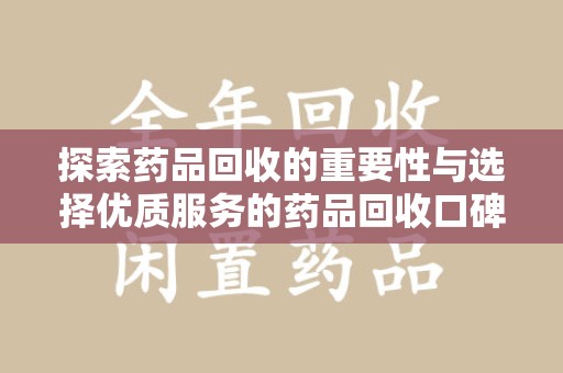 揭阳探索药品回收的重要性与选择优质服务的药品回收口碑推荐