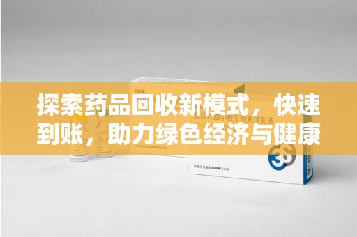 揭阳探索药品回收新模式，快速到账，助力绿色经济与健康未来