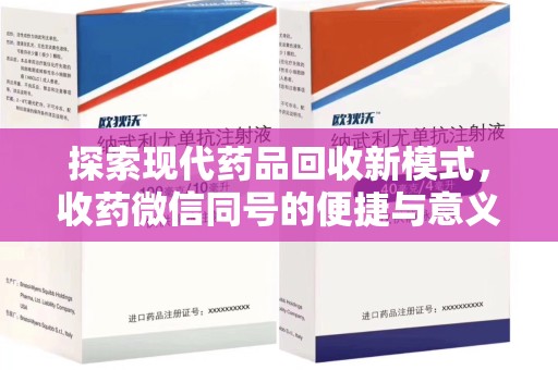 揭阳探索现代药品回收新模式，收药微信同号的便捷与意义