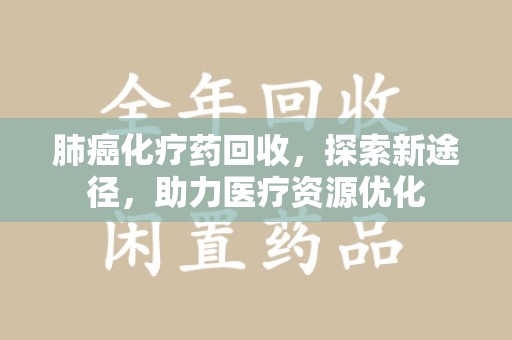 揭阳肺癌化疗药回收，探索新途径，助力医疗资源优化
