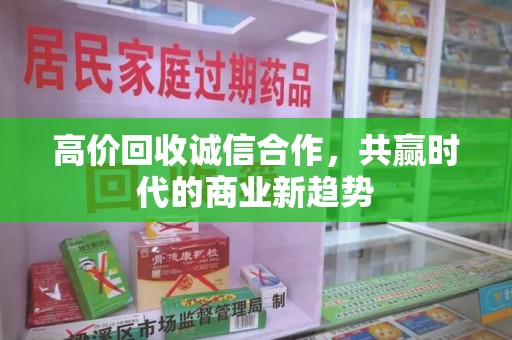 揭阳高价回收诚信合作，共赢时代的商业新趋势