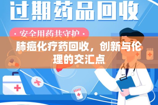 揭阳肺癌化疗药回收，创新与伦理的交汇点