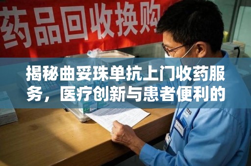 揭阳揭秘曲妥珠单抗上门收药服务，医疗创新与患者便利的完美结合