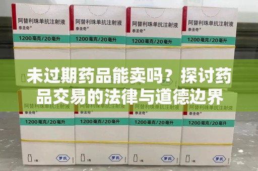 揭阳未过期药品能卖吗？探讨药品交易的法律与道德边界