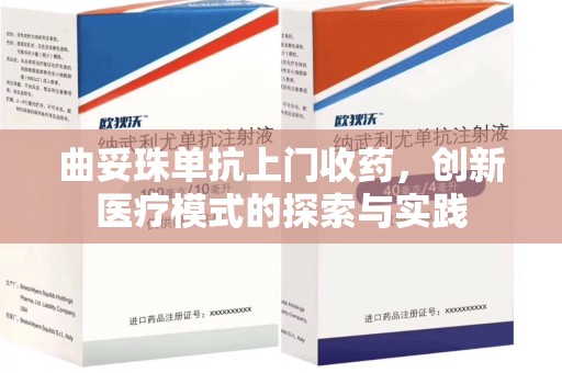 揭阳曲妥珠单抗上门收药，创新医疗模式的探索与实践