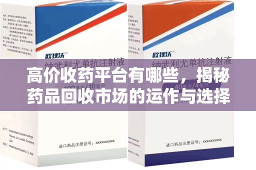 揭阳高价收药平台有哪些，揭秘药品回收市场的运作与选择
