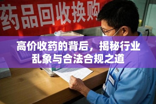 揭阳高价收药的背后，揭秘行业乱象与合法合规之道