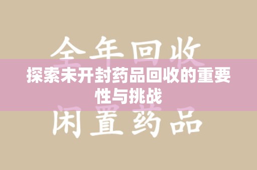 揭阳探索未开封药品回收的重要性与挑战