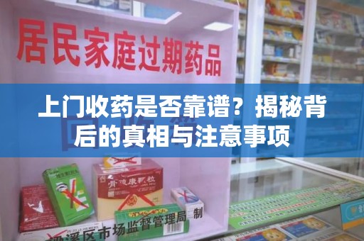 揭阳上门收药是否靠谱？揭秘背后的真相与注意事项