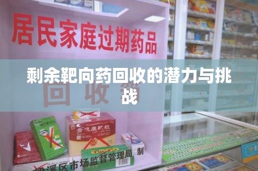 揭阳剩余靶向药回收的潜力与挑战