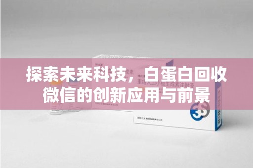 揭阳探索未来科技，白蛋白回收微信的创新应用与前景