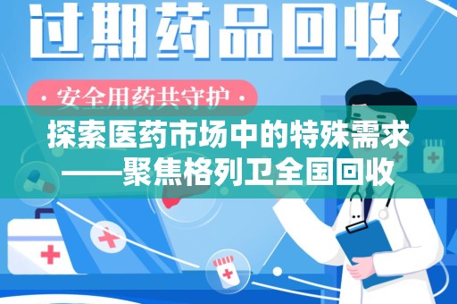 揭阳探索医药市场中的特殊需求——聚焦格列卫全国回收