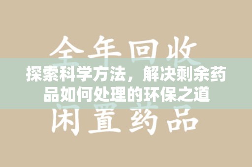 揭阳探索科学方法，解决剩余药品如何处理的环保之道