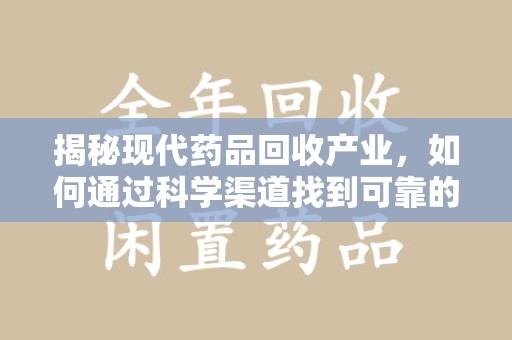 揭阳揭秘现代药品回收产业，如何通过科学渠道找到可靠的收药联系方式