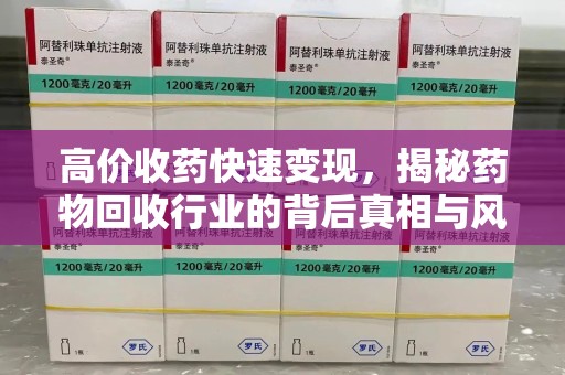 揭阳高价收药快速变现，揭秘药物回收行业的背后真相与风险
