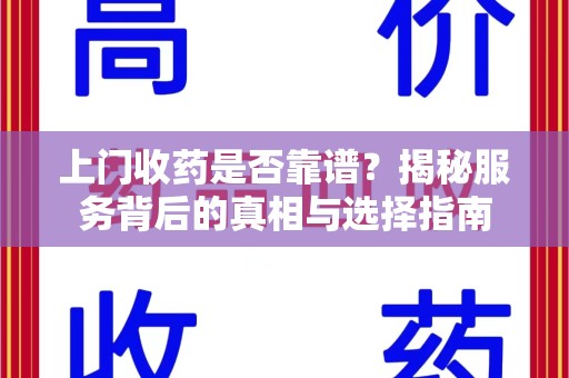 揭阳上门收药是否靠谱？揭秘服务背后的真相与选择指南