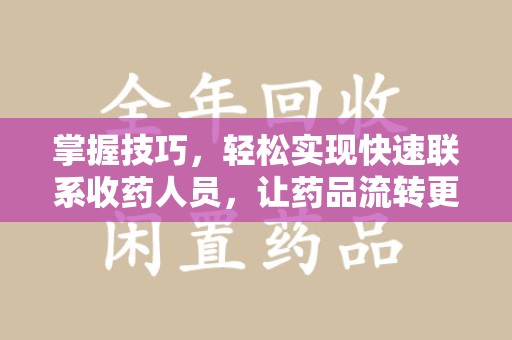 揭阳掌握技巧，轻松实现快速联系收药人员，让药品流转更高效