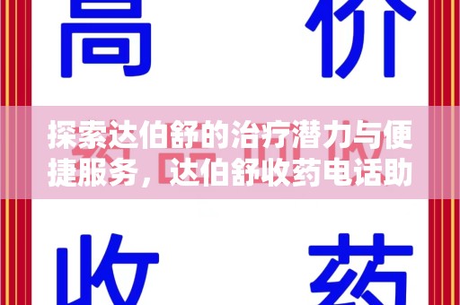 揭阳探索达伯舒的治疗潜力与便捷服务，达伯舒收药电话助力患者健康管理