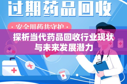揭阳探析当代药品回收行业现状与未来发展潜力