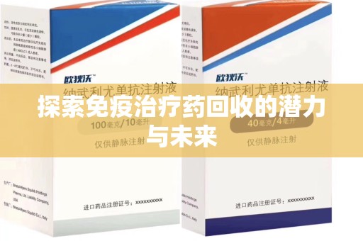 揭阳探索免疫治疗药回收的潜力与未来