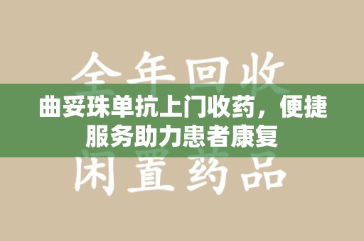 揭阳曲妥珠单抗上门收药，便捷服务助力患者康复