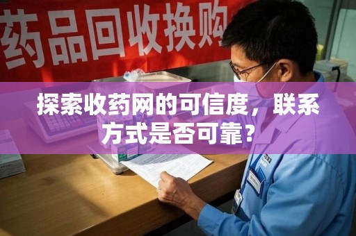 揭阳探索收药网的可信度，联系方式是否可靠？