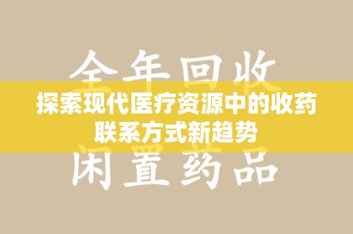 揭阳探索现代医疗资源中的收药联系方式新趋势