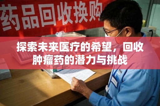 揭阳探索未来医疗的希望，回收肿瘤药的潜力与挑战