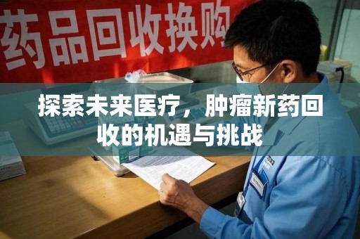 揭阳探索未来医疗，肿瘤新药回收的机遇与挑战