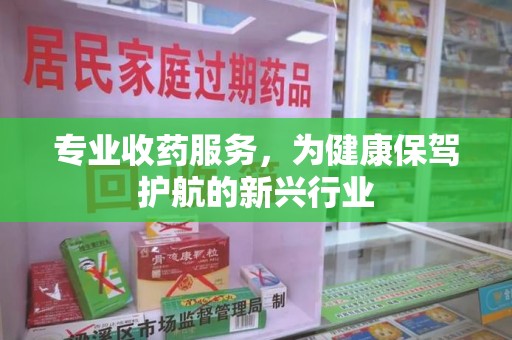 揭阳专业收药服务，为健康保驾护航的新兴行业