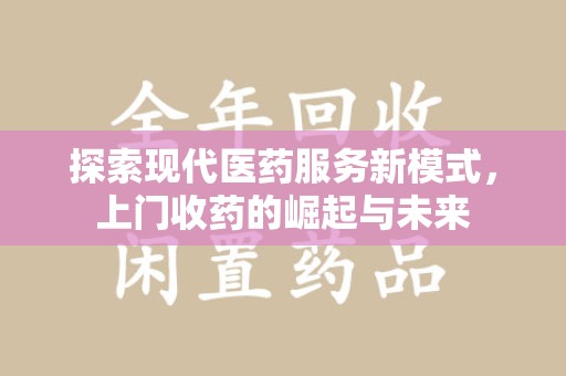 揭阳探索现代医药服务新模式，上门收药的崛起与未来