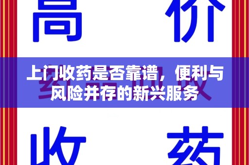 揭阳上门收药是否靠谱，便利与风险并存的新兴服务