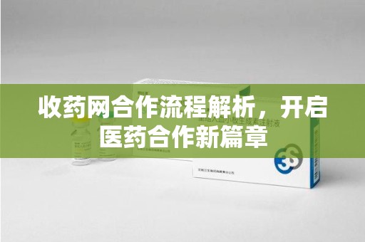 揭阳收药网合作流程解析，开启医药合作新篇章