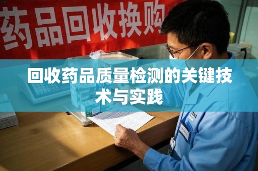 揭阳回收药品质量检测的关键技术与实践